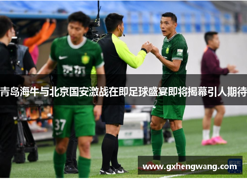 青岛海牛与北京国安激战在即足球盛宴即将揭幕引人期待
