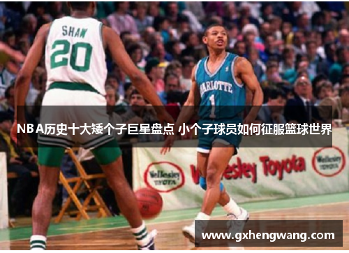 NBA历史十大矮个子巨星盘点 小个子球员如何征服篮球世界