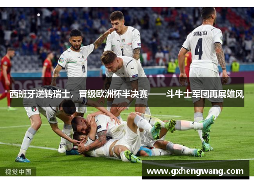 西班牙逆转瑞士，晋级欧洲杯半决赛——斗牛士军团再展雄风