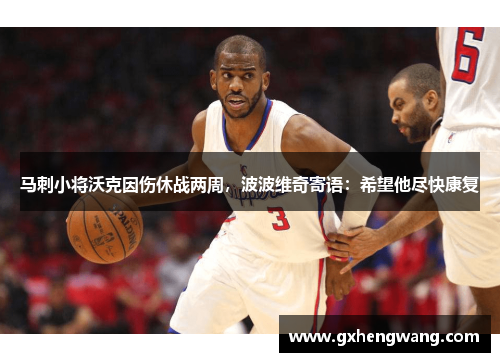 马刺小将沃克因伤休战两周，波波维奇寄语：希望他尽快康复