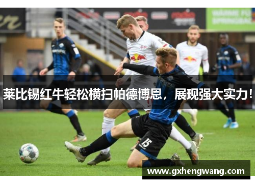 莱比锡红牛轻松横扫帕德博恩，展现强大实力！