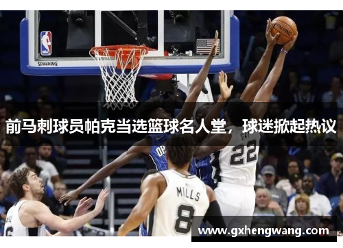 前马刺球员帕克当选篮球名人堂，球迷掀起热议
