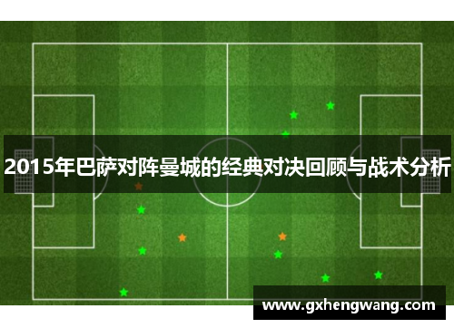 2015年巴萨对阵曼城的经典对决回顾与战术分析