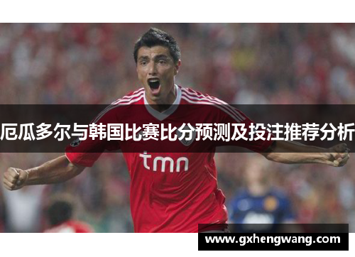 厄瓜多尔与韩国比赛比分预测及投注推荐分析