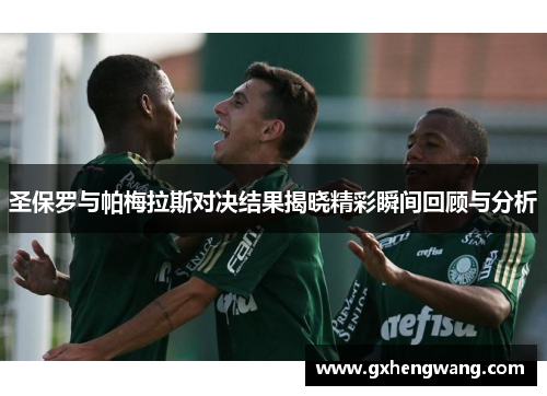 圣保罗与帕梅拉斯对决结果揭晓精彩瞬间回顾与分析