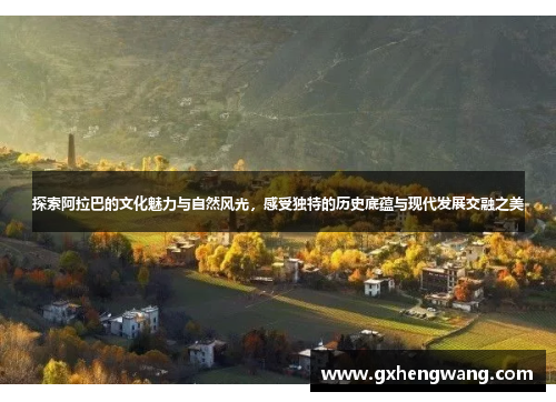 探索阿拉巴的文化魅力与自然风光，感受独特的历史底蕴与现代发展交融之美