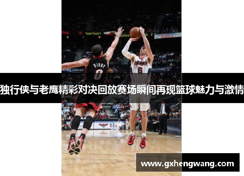 独行侠与老鹰精彩对决回放赛场瞬间再现篮球魅力与激情