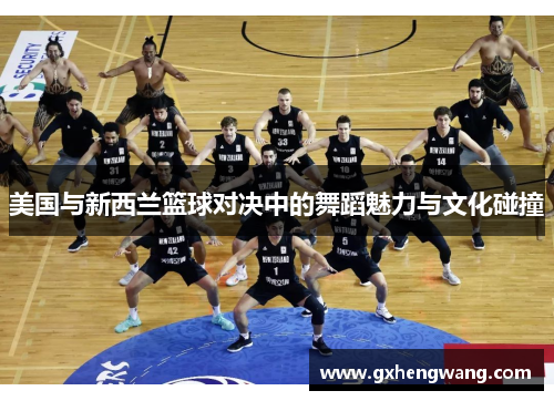 美国与新西兰篮球对决中的舞蹈魅力与文化碰撞