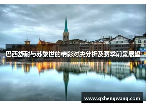 巴西舒耐与苏黎世的精彩对决分析及赛季前景展望