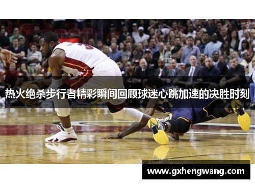 热火绝杀步行者精彩瞬间回顾球迷心跳加速的决胜时刻