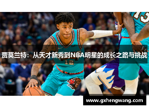 贾莫兰特：从天才新秀到NBA明星的成长之路与挑战