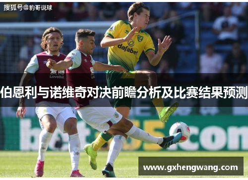 伯恩利与诺维奇对决前瞻分析及比赛结果预测