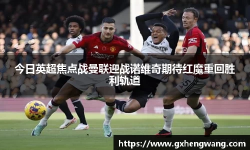333体育今日英超焦点战曼联迎战诺维奇期待红魔重回胜利轨道