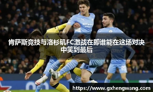 333体育肯萨斯竞技与洛杉矶FC激战在即谁能在这场对决中笑到最后