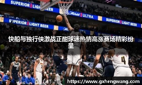 333体育快船与独行侠激战正酣球迷热情高涨赛场精彩纷呈