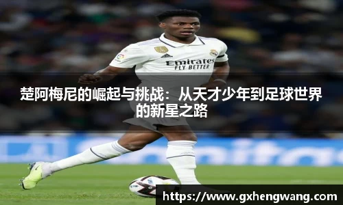 333体育楚阿梅尼的崛起与挑战：从天才少年到足球世界的新星之路
